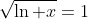 \sqrt{\ln x}=1