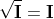 \sqrt{\mathbf{I}}=\mathbf{I}