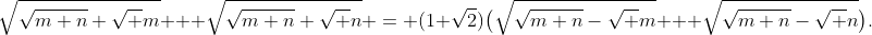 \sqrt{\sqrt{m+n}+\sqrt m} + \sqrt{\sqrt{m+n}+\sqrt n} = (1+\sqrt2)\bigl(\sqrt{\sqrt{m+n}-\sqrt m} + \sqrt{\sqrt{m+n}-\sqrt n}\bigr).