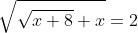 \sqrt{\sqrt{x+8}+x}=2