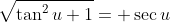 \sqrt{\tan^2{u}+1}= \sec{u}