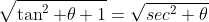 \sqrt{\tan^2 \theta+1}=\sqrt{sec^2 \theta}