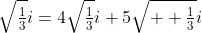 \sqrt{\tfrac{1}{3}}i=4\sqrt{\tfrac{1}{3}}i+5\sqrt{  \tfrac{1}{3}}i