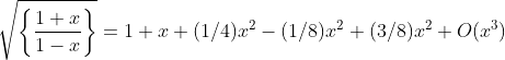 \sqrt{{\left\{\frac{1+x}{1-x}\right\}}}=1+x+(1/4)x^2-(1/8)x^2+(3/8)x^2+O(x^3)