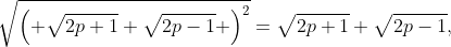 \sqrt{{{\left( \sqrt{2p+1}+\sqrt{2p-1} \right)}^{2}}}=\sqrt{2p+1}+\sqrt{2p-1},