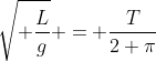 \sqrt{ \frac{L}{g}} = \frac{T}{2 \pi}