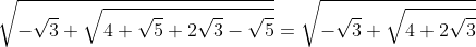 \sqrt{-\sqrt{3}+\sqrt{4+\sqrt{5}+2\sqrt{3}-\sqrt{5}}}=\sqrt{-\sqrt{3}+\sqrt{4+2\sqrt{3}}}