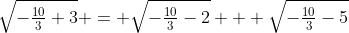 \sqrt{-\tfrac{10}{3}+3} = \sqrt{-\tfrac{10}{3}-2} + \sqrt{-\tfrac{10}{3}-5}