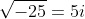 \sqrt{-25}=5i