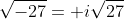 \sqrt{-27}= i\sqrt{27}
