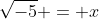 \sqrt{-5} = x
