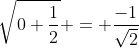\sqrt{0+\frac{1}{2}} = \frac{-1}{\sqrt{2}}