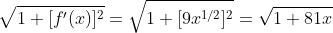 \sqrt{1+[f'(x)]^2}=\sqrt{1+[9x^{1/2}]^2}=\sqrt{1+81x}