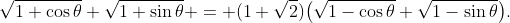 \sqrt{1+\cos\theta}+\sqrt{1+\sin\theta} = (1+\sqrt2)\bigl(\sqrt{1-\cos\theta}+\sqrt{1-\sin\theta}\bigr).
