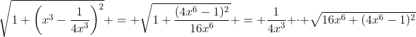 \sqrt{1+\left(x^3-\frac1{4x^3}\right)^2} = \sqrt{1+\frac{(4x^6-1)^2}{16x^6}} = \frac1{4x^3} \cdot \sqrt{16x^6+(4x^6-1)^2}