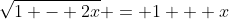 \sqrt{1 - 2x} = 1 + x