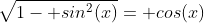 \sqrt{1- sin^2(x)}= cos(x)