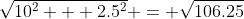 \sqrt{10^2 + 2.5^2} = \sqrt{106.25}