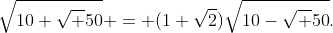 \sqrt{10+\sqrt 50} = (1+\sqrt2)\sqrt{10-\sqrt 50}.