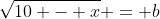 \sqrt{10 - x} = b
