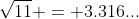 \sqrt{11} = 3.316...