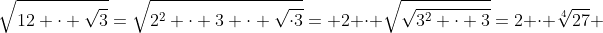 \sqrt{12 \cdot \sqrt{3}}=\sqrt{2^2 \cdot 3 \cdot \sqrt{\cdot3}}= 2 \cdot \sqrt{\sqrt{3^2 \cdot 3}}=2 \cdot \sqrt[4]{27} 