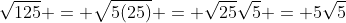 \sqrt{125} = \sqrt{5(25)} = \sqrt{25}\sqrt{5} = 5\sqrt{5}