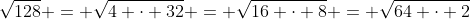 \sqrt{128} = \sqrt{4 \cdot 32} = \sqrt{16 \cdot 8} = \sqrt{64 \cdot 2}