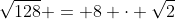 \sqrt{128} = 8 \cdot \sqrt{2}
