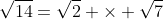 \sqrt{14}=\sqrt{2} \times \sqrt{7}