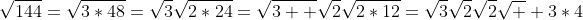 \sqrt{144}=\sqrt{3*48}=\sqrt{3}\sqrt{2*24}=\sqrt{3  }\sqrt{2}\sqrt{2*12}=\sqrt{3}\sqrt{2}\sqrt{2}\sqrt  {3*4}
