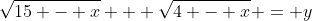 \sqrt{15 - x} + \sqrt{4 - x} = y