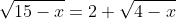 \sqrt{15-x}=2+\sqrt{4-x}