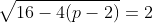 \sqrt{16-4(p-2)}=2