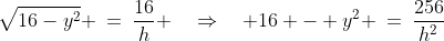 \sqrt{16-y^2} \:=\:\dfrac{16}{h} \quad\Rightarrow\quad 16 - y^2 \:=\:\dfrac{256}{h^2}