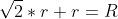 \sqrt{2}*r+r=R