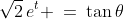 \sqrt{2}\,e^t \:=\:\tan\theta
