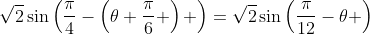 \sqrt{2}\sin\left(\frac{\pi}{4}-\left(\theta+\frac{\pi}{6} \right) \right)=\sqrt{2}\sin\left(\frac{\pi}{12}-\theta \right)