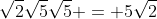 \sqrt{2}\sqrt{5}\sqrt{5} = 5\sqrt{2}