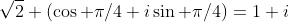\sqrt{2} (\cos \pi/4+i\sin \pi/4)=1+i