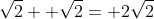\sqrt{2}+ \sqrt{2}= 2\sqrt{2}