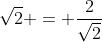 \sqrt{2} = \frac{2}{\sqrt{2}}