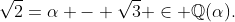 \sqrt{2}=\alpha - \sqrt{3} \in \mathbb{Q}(\alpha).