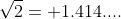 \sqrt{2}= 1.414....