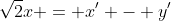 \sqrt{2}x = x' - y'