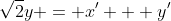 \sqrt{2}y = x' + y'