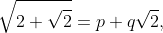 \sqrt{2+\sqrt{2}}=p+q\sqrt{2},