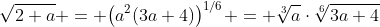 \sqrt{2+a} = \bigl(a^2(3a+4)\bigr)^{1/6} = \sqrt[3]{a}\cdot\sqrt[6]{3a+4}