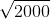 \sqrt{2000}~=~44.721  