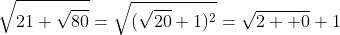 \sqrt{21+\sqrt{80}}=\sqrt{(\sqrt{20}+1)^2}=\sqrt{2  0}+1
